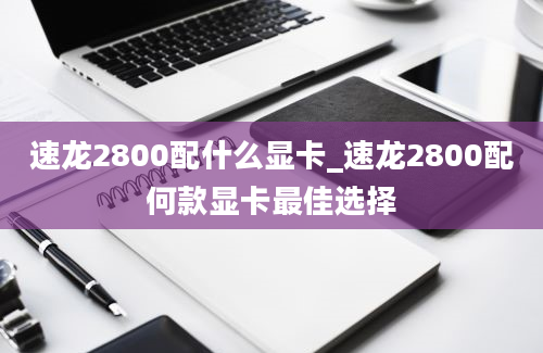 速龙2800配什么显卡_速龙2800配何款显卡最佳选择