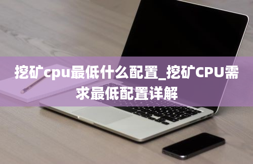 挖矿cpu最低什么配置_挖矿CPU需求最低配置详解