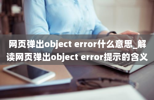 网页弹出object error什么意思_解读网页弹出object error提示的含义