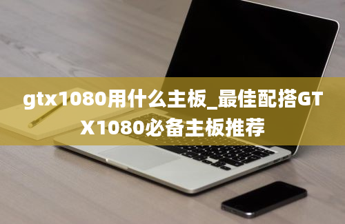 gtx1080用什么主板_最佳配搭GTX1080必备主板推荐