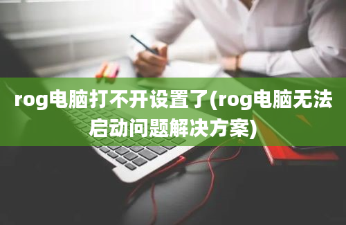 rog电脑打不开设置了(rog电脑无法启动问题解决方案)