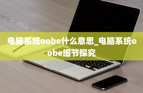 电脑系统oobe什么意思_电脑系统oobe细节探究