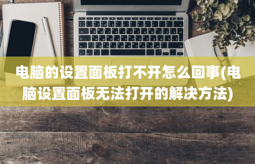 电脑的设置面板打不开怎么回事(电脑设置面板无法打开的解决方法)