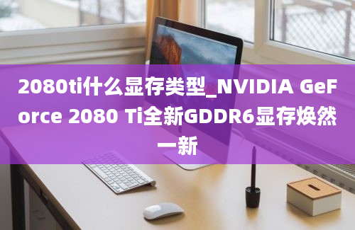 2080ti什么显存类型_NVIDIA GeForce 2080 Ti全新GDDR6显存焕然一新