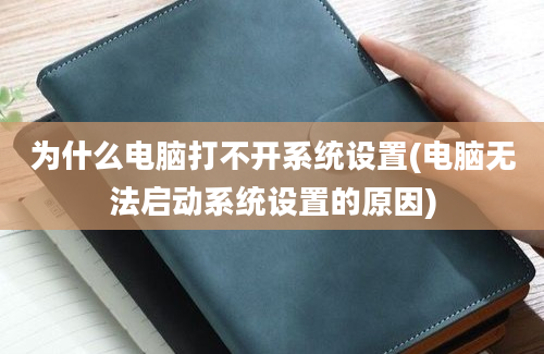 为什么电脑打不开系统设置(电脑无法启动系统设置的原因)