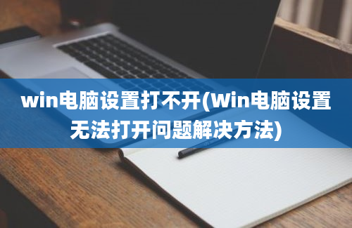 win电脑设置打不开(Win电脑设置无法打开问题解决方法)