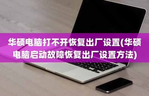 华硕电脑打不开恢复出厂设置(华硕电脑启动故障恢复出厂设置方法)