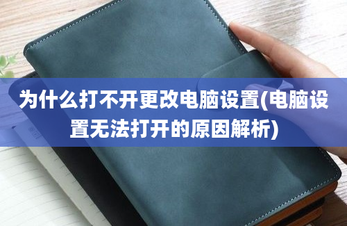 为什么打不开更改电脑设置(电脑设置无法打开的原因解析)