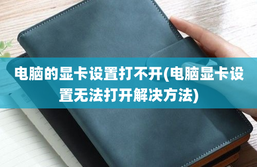 电脑的显卡设置打不开(电脑显卡设置无法打开解决方法)