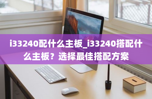 i33240配什么主板_i33240搭配什么主板？选择最佳搭配方案