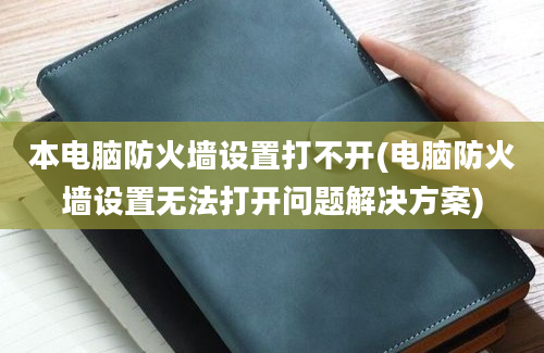 本电脑防火墙设置打不开(电脑防火墙设置无法打开问题解决方案)