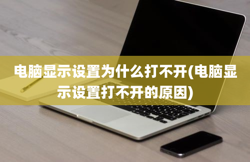 电脑显示设置为什么打不开(电脑显示设置打不开的原因)