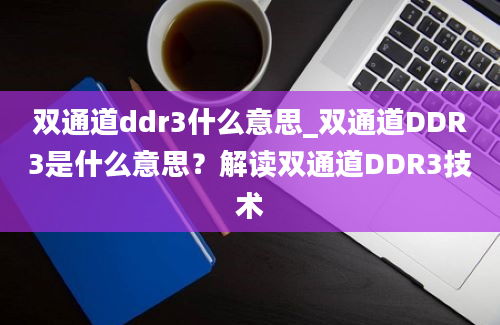 双通道ddr3什么意思_双通道DDR3是什么意思？解读双通道DDR3技术
