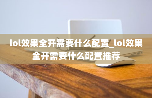 lol效果全开需要什么配置_lol效果全开需要什么配置推荐