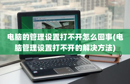 电脑的管理设置打不开怎么回事(电脑管理设置打不开的解决方法)