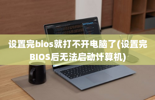 设置完bios就打不开电脑了(设置完BIOS后无法启动计算机)