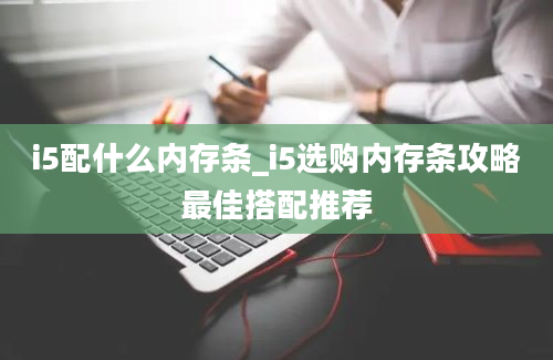 i5配什么内存条_i5选购内存条攻略最佳搭配推荐