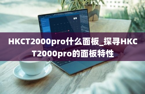 HKCT2000pro什么面板_探寻HKCT2000pro的面板特性