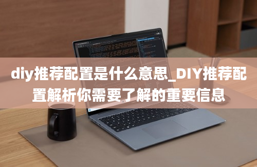 diy推荐配置是什么意思_DIY推荐配置解析你需要了解的重要信息