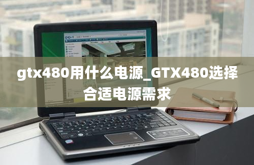 gtx480用什么电源_GTX480选择合适电源需求