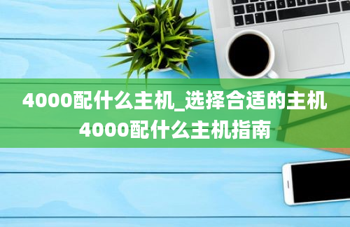 4000配什么主机_选择合适的主机4000配什么主机指南