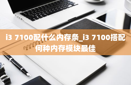 i3 7100配什么内存条_i3 7100搭配何种内存模块最佳