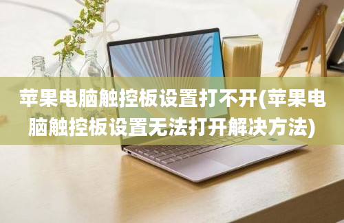 苹果电脑触控板设置打不开(苹果电脑触控板设置无法打开解决方法)