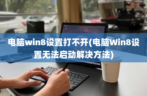 电脑win8设置打不开(电脑Win8设置无法启动解决方法)