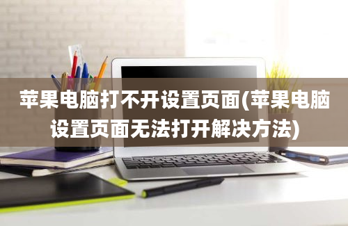 苹果电脑打不开设置页面(苹果电脑设置页面无法打开解决方法)