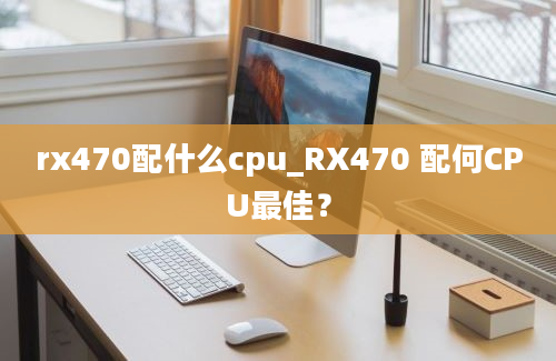 rx470配什么cpu_RX470 配何CPU最佳？