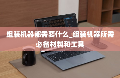 组装机器都需要什么_组装机器所需必备材料和工具