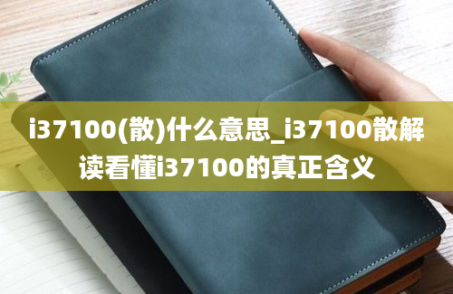 i37100(散)什么意思_i37100散解读看懂i37100的真正含义