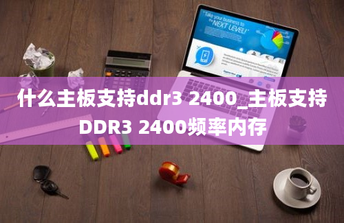 什么主板支持ddr3 2400_主板支持DDR3 2400频率内存