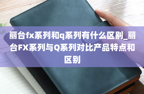 丽台fx系列和q系列有什么区别_丽台FX系列与Q系列对比产品特点和区别