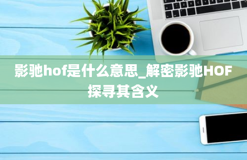 影驰hof是什么意思_解密影驰HOF探寻其含义