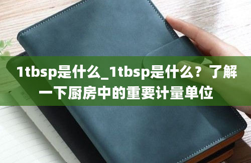 1tbsp是什么_1tbsp是什么？了解一下厨房中的重要计量单位