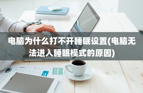 电脑为什么打不开睡眠设置(电脑无法进入睡眠模式的原因)