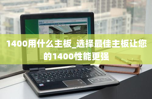 1400用什么主板_选择最佳主板让您的1400性能更强