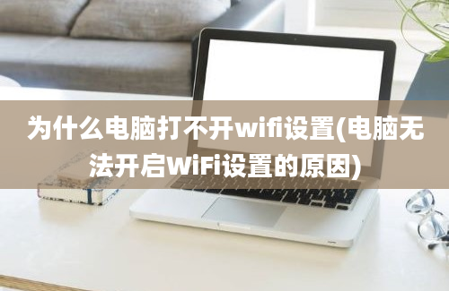 为什么电脑打不开wifi设置(电脑无法开启WiFi设置的原因)