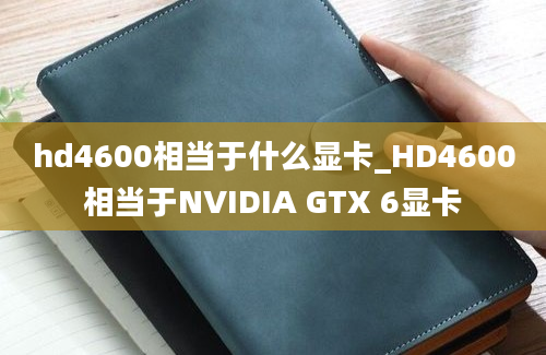 hd4600相当于什么显卡_HD4600相当于NVIDIA GTX 6显卡