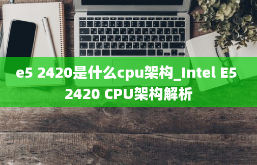 e5 2420是什么cpu架构_Intel E5 2420 CPU架构解析