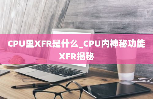 CPU里XFR是什么_CPU内神秘功能XFR揭秘