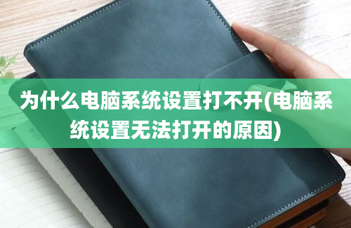 为什么电脑系统设置打不开(电脑系统设置无法打开的原因)