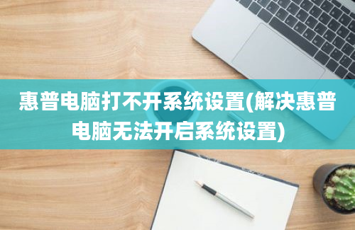 惠普电脑打不开系统设置(解决惠普电脑无法开启系统设置)