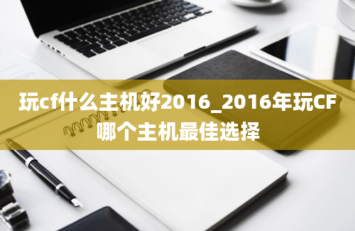 玩cf什么主机好2016_2016年玩CF哪个主机最佳选择