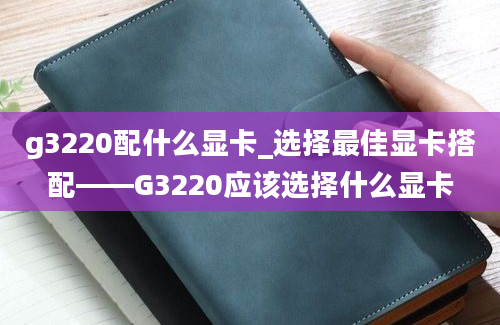 g3220配什么显卡_选择最佳显卡搭配——G3220应该选择什么显卡