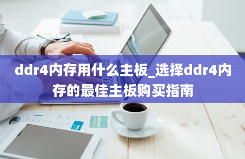 ddr4内存用什么主板_选择ddr4内存的最佳主板购买指南