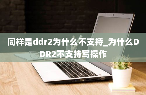 同样是ddr2为什么不支持_为什么DDR2不支持写操作