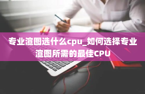 专业渲图选什么cpu_如何选择专业渲图所需的最佳CPU