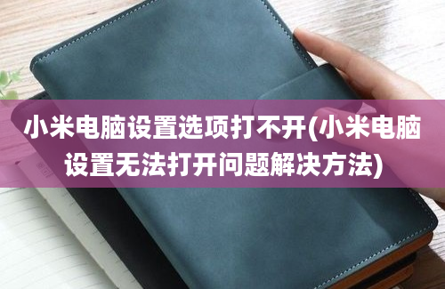 小米电脑设置选项打不开(小米电脑设置无法打开问题解决方法)